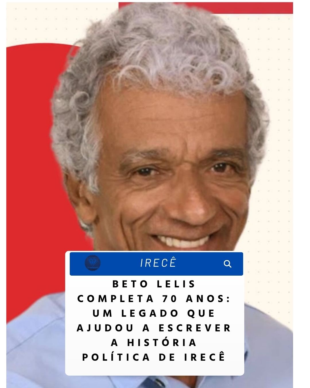 NOTICIA DA  POLITICA:  BETO LELIS COMPLETA 70 ANOS: UM LEGADO QUE AJUDOU A ESCREVER A HISTÓRIA  POLÍTICA DE IRECÊ