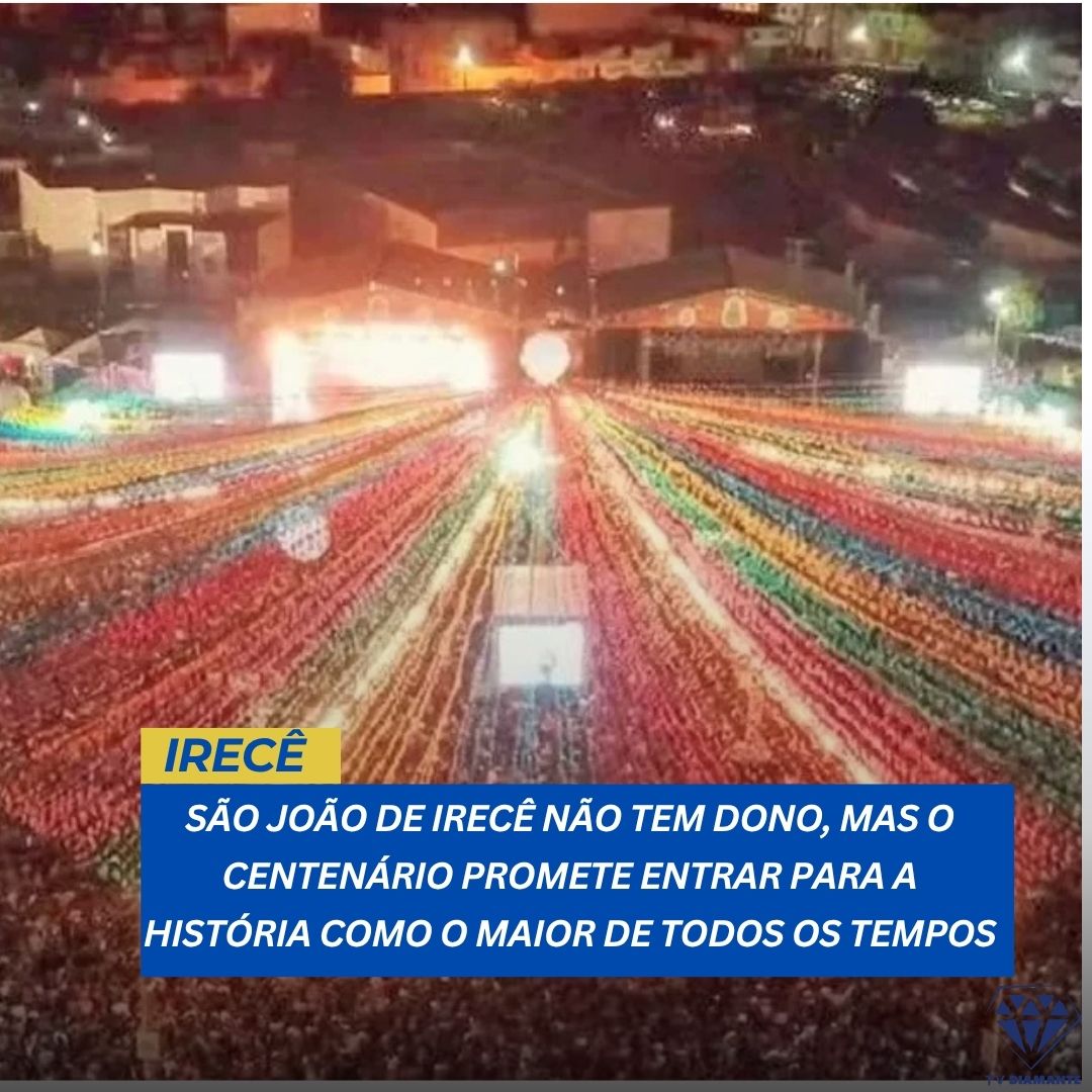 IRECÊ: SÃO JOÃO DE IRECÊ NÃO TEM DONO, MAS O CENTENÁRIO PROMETE ENTRAR PARA A HISTÓRIA COMO O MAIOR DE TODOS OS TEMPOS