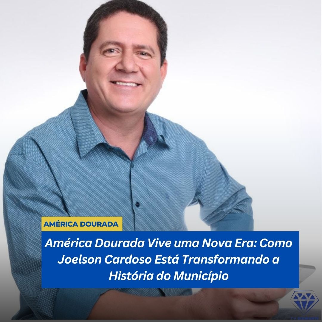 AMÈRICA DOURADA:América Dourada Vive uma Nova Era: Como Joelson Cardoso Está Transformando a História do Município