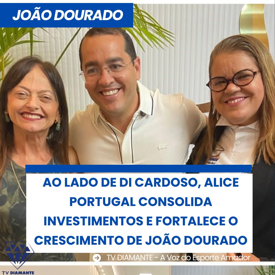 NOTICIAS DE JOÃO DOURADO: AO LADO DE DI CARDOSO, ALICE PORTUGAL CONSOLIDA INVESTIMENTOS E FORTALECE O CRESCIMENTO DE JOÃO DOURADO